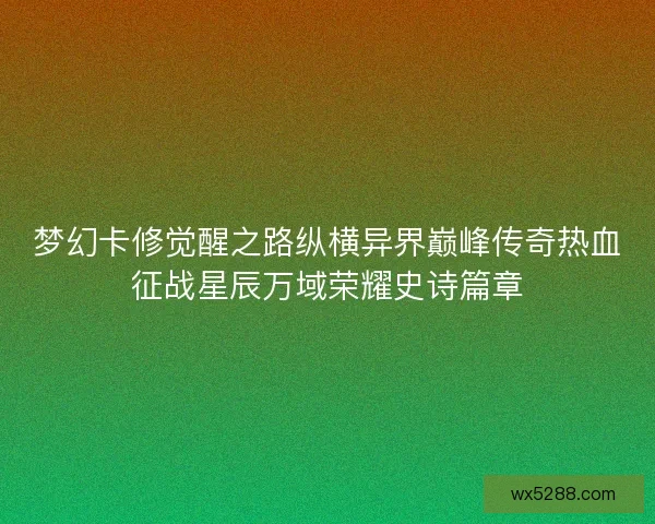 梦幻卡修觉醒之路纵横异界巅峰传奇热血征战星辰万域荣耀史诗篇章 梦幻卡修觉醒之路纵横异界巅峰传奇热血征战星辰万域荣耀史诗篇章