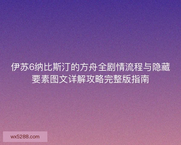 伊苏6纳比斯汀的方舟全剧情流程与隐藏要素图文详解攻略完整版指南