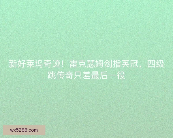 新好莱坞奇迹！雷克瑟姆剑指英冠，四级跳传奇只差最后一役