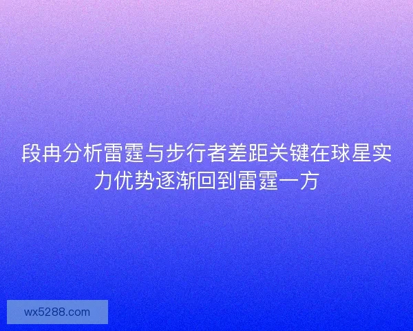 段冉分析雷霆与步行者差距关键在球星实力优势逐渐回到雷霆一方