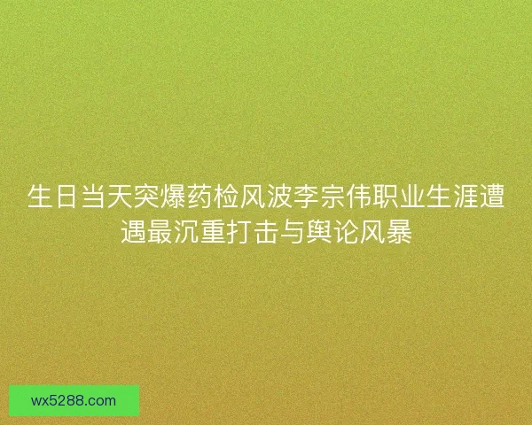 生日当天突爆药检风波李宗伟职业生涯遭遇最沉重打击与舆论风暴