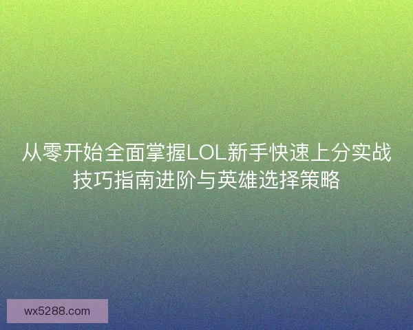 从零开始全面掌握LOL新手快速上分实战技巧指南进阶与英雄选择策略