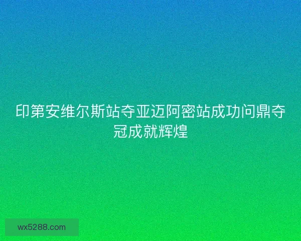 印第安维尔斯站夺亚迈阿密站成功问鼎夺冠成就辉煌 印第安维尔斯站夺亚迈阿密站成功问鼎夺冠成就辉煌
